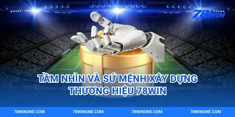 Tầm Nhìn Và Sứ Mệnh Xây Dựng Thương Hiệu 78win