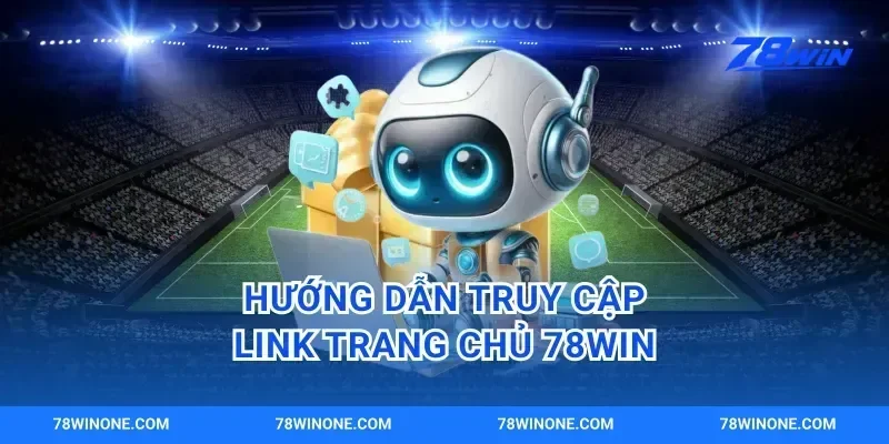 Hướng Dẫn Truy Cập Link Trang Chủ 78win