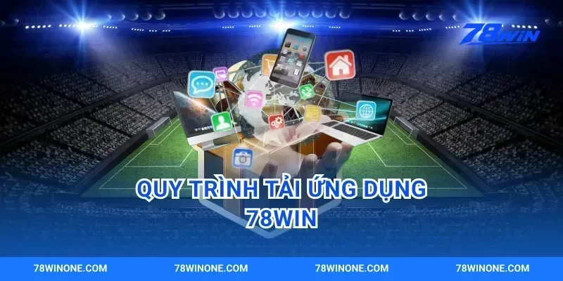 Quy Trình Tải Ứng Dụng 78win