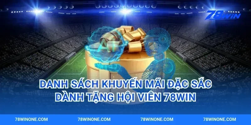 Danh sách khuyến mãi đặc sắc dành tặng hội viên 78win