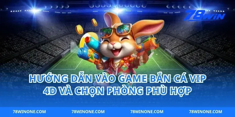 Hướng dẫn vào game bắn cá vip 4d và chọn phòng phù hợp
