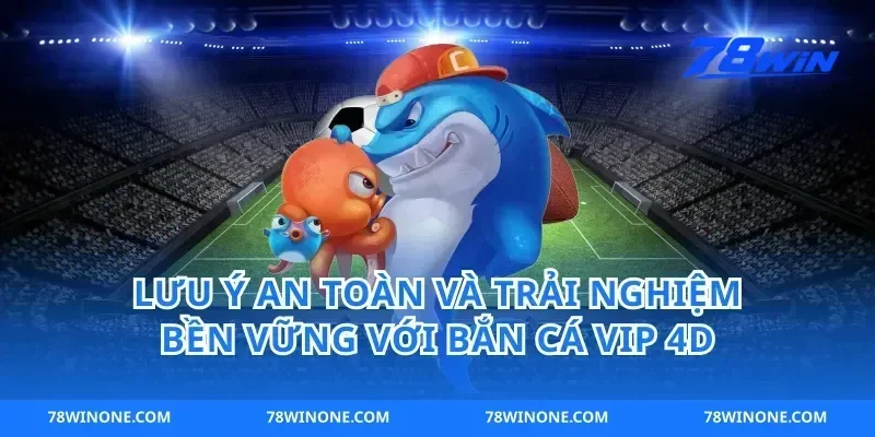 Lưu ý an toàn và trải nghiệm bền vững với bắn cá vip 4d