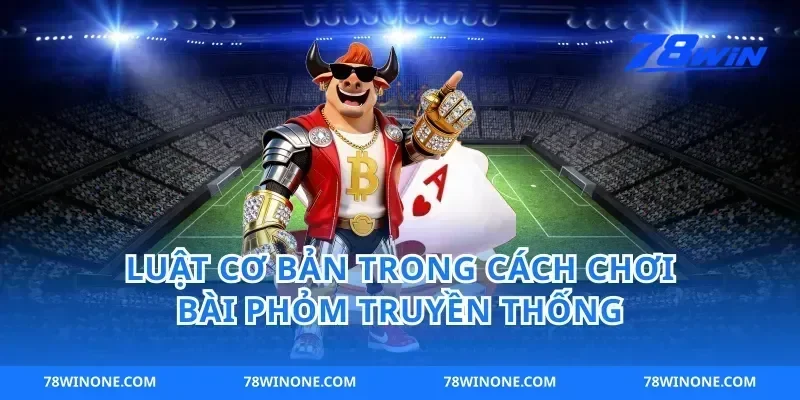 Luật Cơ Bản Trong Cách Chơi Bài Phỏm Truyền Thống
