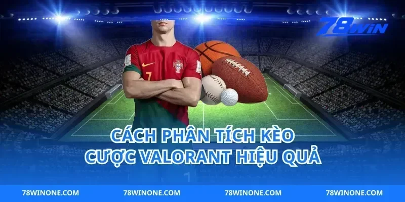 Cách Phân Tích Kèo Cược Valorant Hiệu Quả