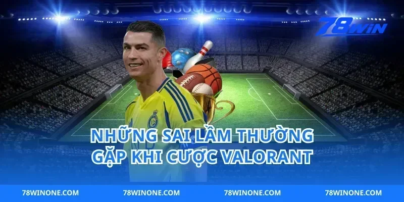 Những Sai Lầm Thường Gặp Khi Cược Valorant