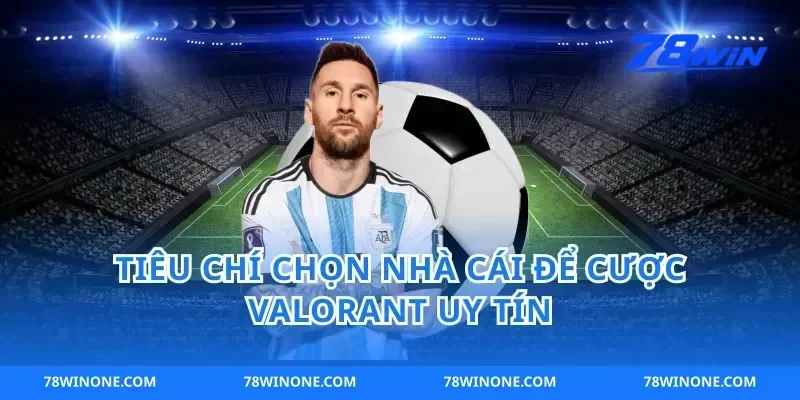 Tiêu Chí Chọn Nhà Cái Để Cược Valorant Uy Tín