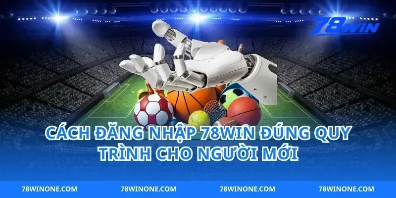 Cách đăng nhập 78win đúng quy trình cho người mới
