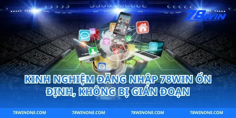 Kinh nghiệm đăng nhập 78win ổn định, không bị gián đoạn
