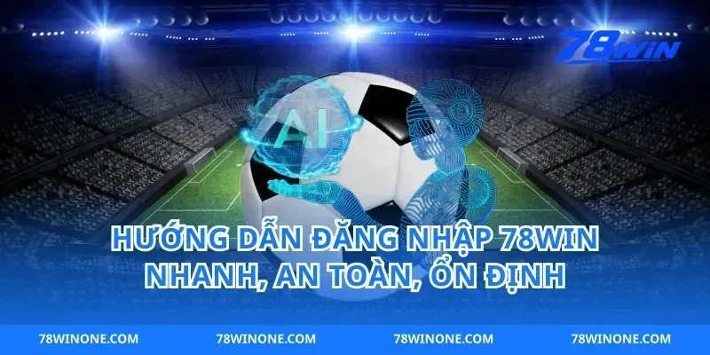 Hướng dẫn đăng nhập 78win nhanh, an toàn, ổn định