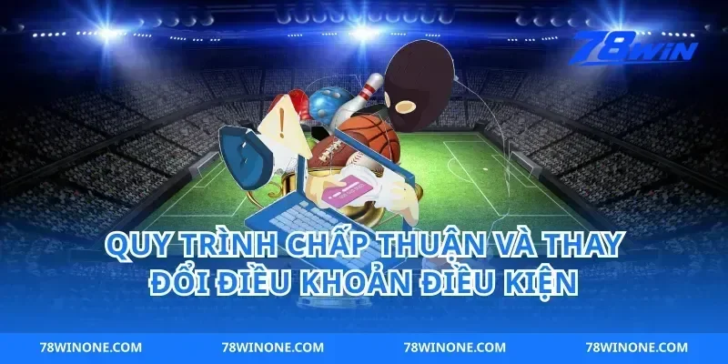 Quy trình chấp thuận và thay đổi điều khoản điều kiện