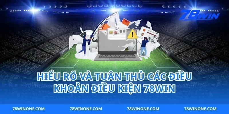 Hiểu Rõ Và Tuân Thủ Các Điều Khoản Điều Kiện 78win