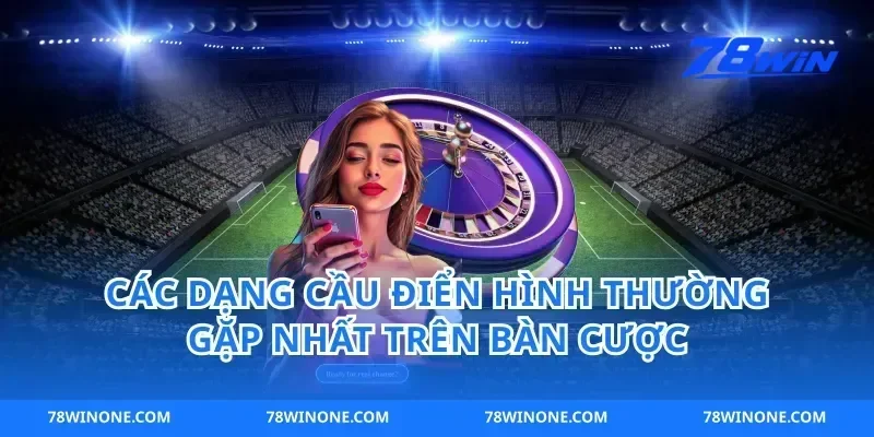 Các Dạng Cầu Điển Hình Thường Gặp Nhất Trên Bàn Cược