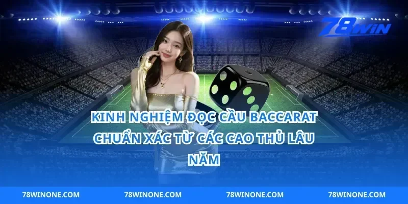 Kinh Nghiệm Đọc Cầu Baccarat Chuẩn Xác Từ Các Cao Thủ Lâu Năm