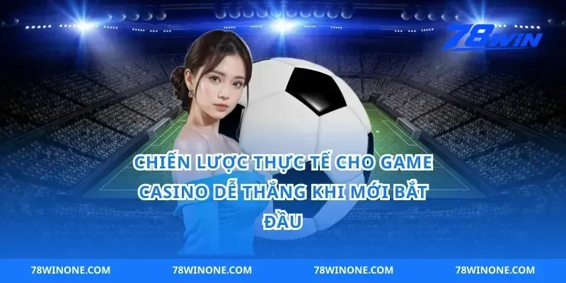 Chiến lược thực tế cho game casino dễ thắng khi mới bắt đầu