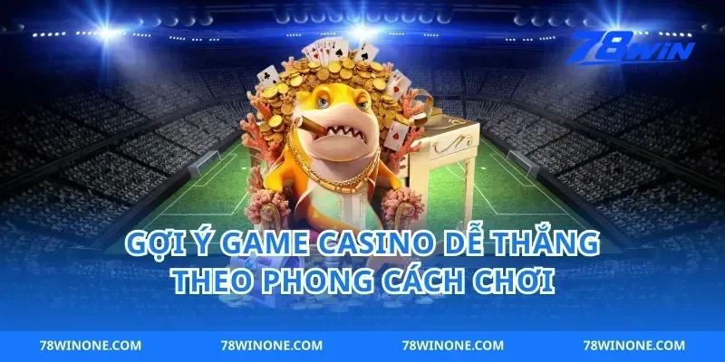 Gợi ý game casino dễ thắng theo phong cách chơi