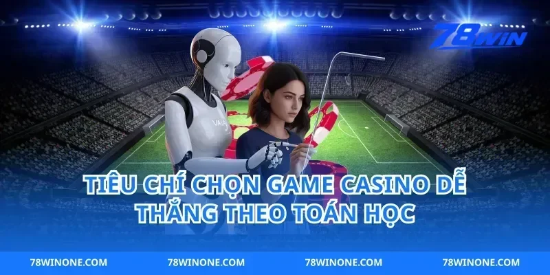 Tiêu chí chọn game casino dễ thắng theo toán học