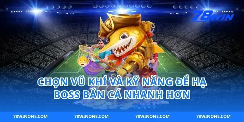 Chọn vũ khí và kỹ năng để hạ boss bắn cá nhanh hơn