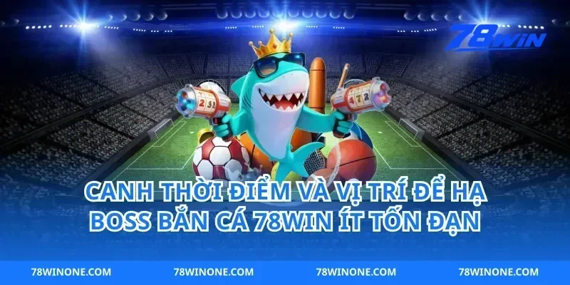 Canh thời điểm và vị trí để hạ boss bắn cá 78win ít tốn đạn
