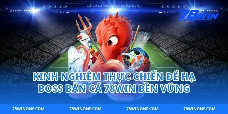 Kinh nghiệm thực chiến để hạ boss bắn cá 78win bền vững