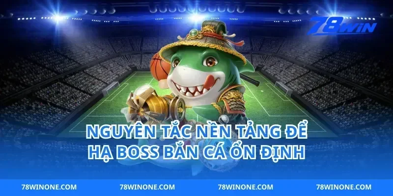 Nguyên tắc nền tảng để hạ boss bắn cá ổn định