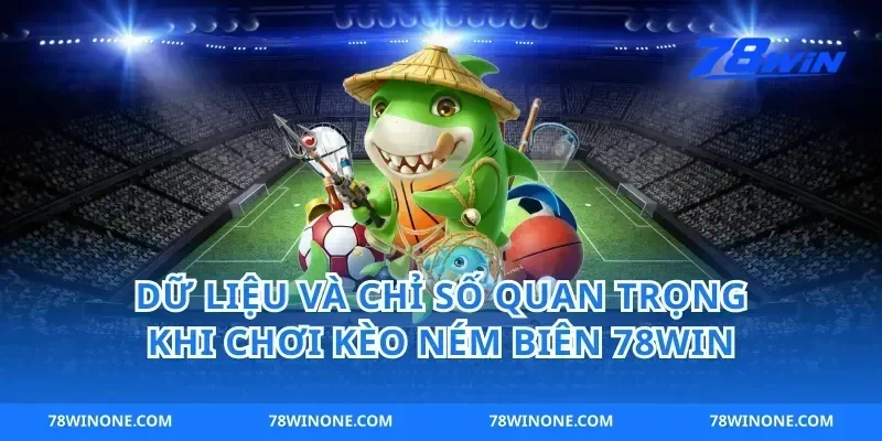 Dữ liệu và chỉ số quan trọng khi chơi kèo ném biên 78win