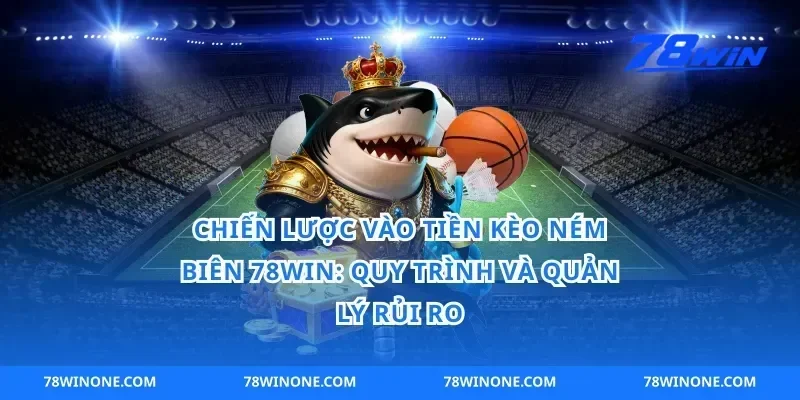 Chiến lược vào tiền kèo ném biên 78win: quy trình và quản lý rủi ro
