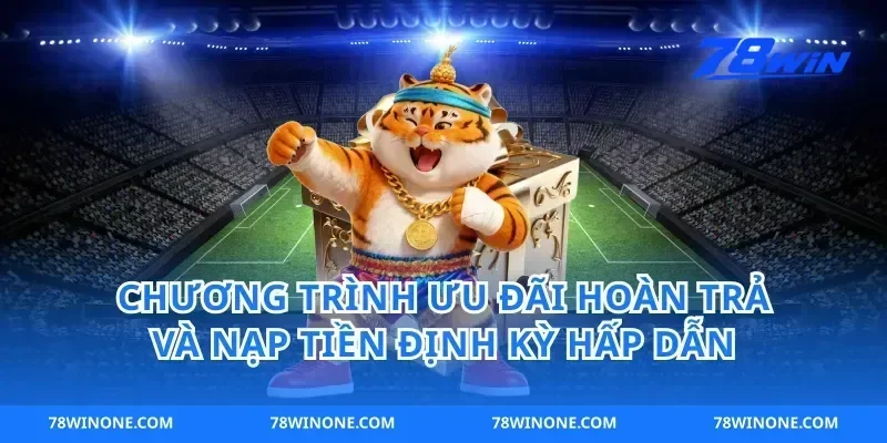 Chương Trình Ưu Đãi Hoàn Trả Và Nạp Tiền Định Kỳ Hấp Dẫn