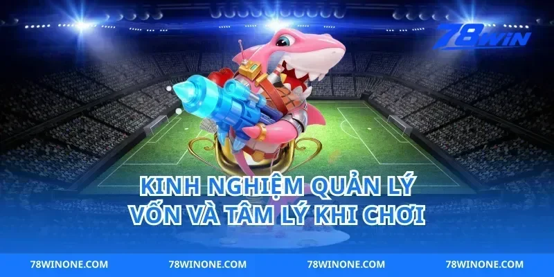 Kinh Nghiệm Quản Lý Vốn Và Tâm Lý Khi Chơi