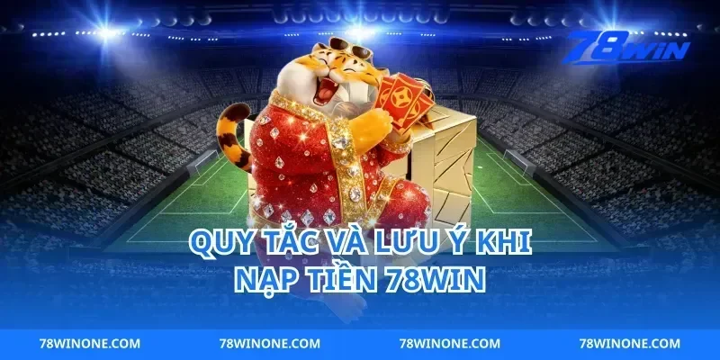 Quy tắc và lưu ý khi nạp tiền 78win