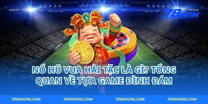 Nổ Hũ Vua Hải Tặc Là Gì? Tổng Quan Về Tựa Game Đình Đám