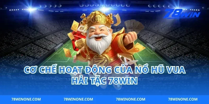 Cơ Chế Hoạt Động Của Nổ Hũ Vua Hải Tặc 78win