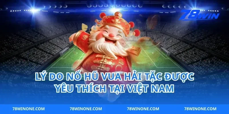 Lý Do Nổ Hũ Vua Hải Tặc Được Yêu Thích Tại Việt Nam