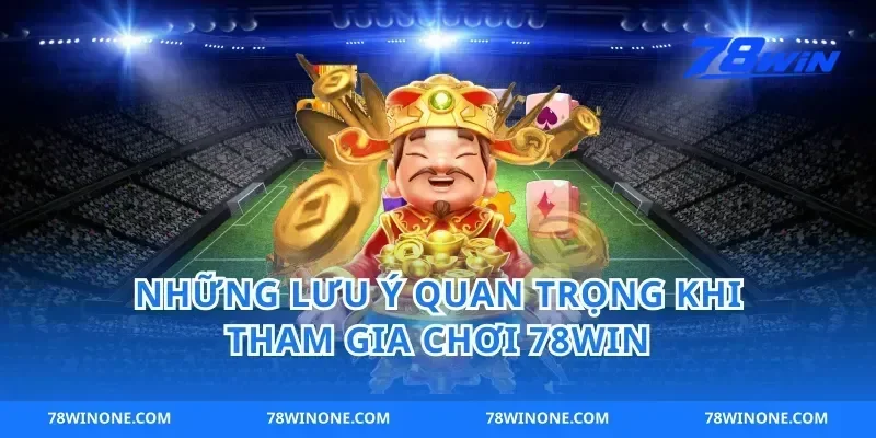 Những Lưu Ý Quan Trọng Khi Tham Gia Chơi 78win
