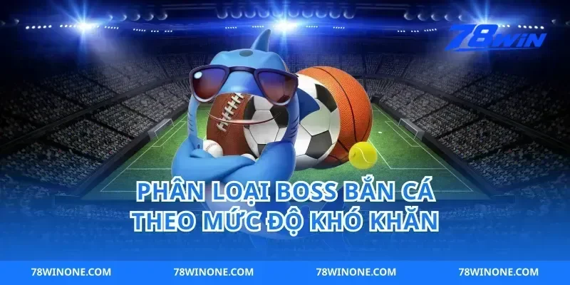 Phân Loại Boss Bắn Cá Theo Mức Độ Khó Khăn