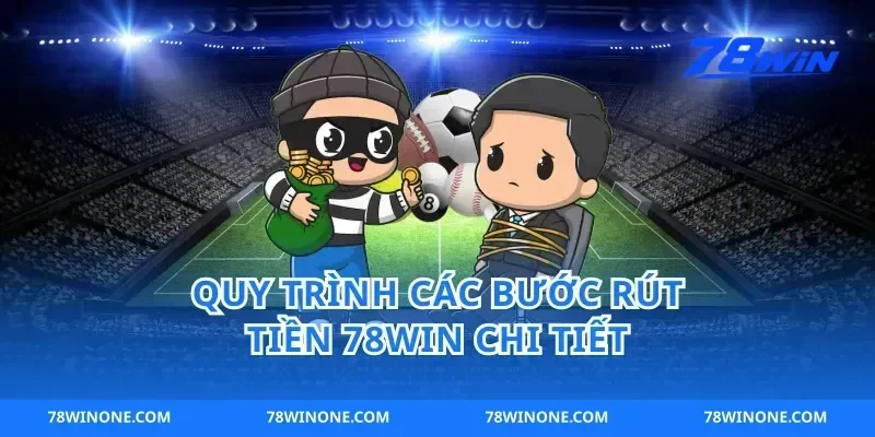 Quy Trình Các Bước rút tiền 78win Chi Tiết