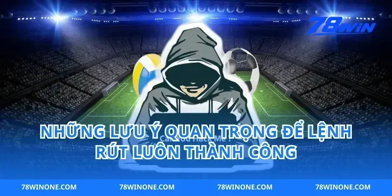 Những Lưu Ý Quan Trọng Để Lệnh Rút Luôn Thành Công