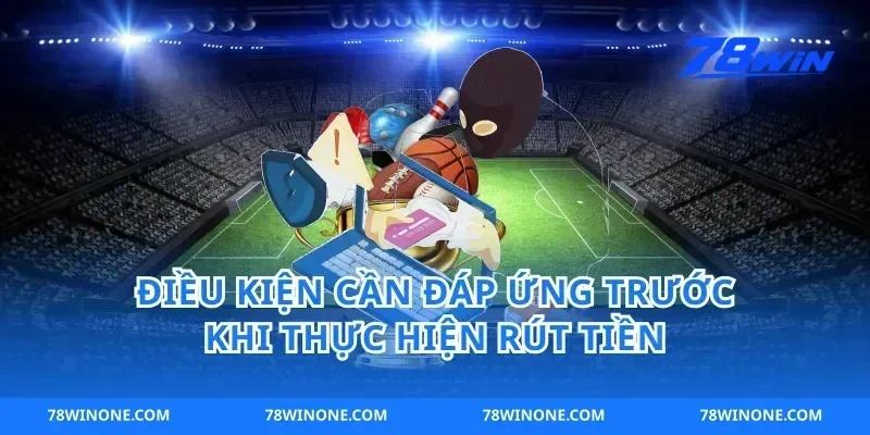 Điều Kiện Cần Đáp Ứng Trước Khi Thực Hiện Rút Tiền