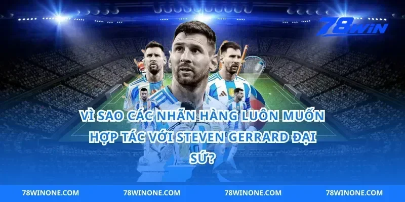 Vì Sao Các Nhãn Hàng Luôn Muốn Hợp Tác Với Steven Gerrard Đại Sứ?