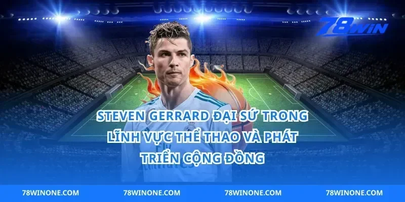 Steven Gerrard Đại Sứ Trong Lĩnh Vực Thể Thao Và Phát Triển Cộng Đồng