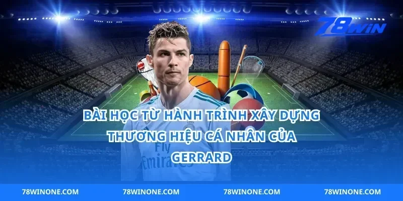 Bài Học Từ Hành Trình Xây Dựng Thương Hiệu Cá Nhân Của Gerrard