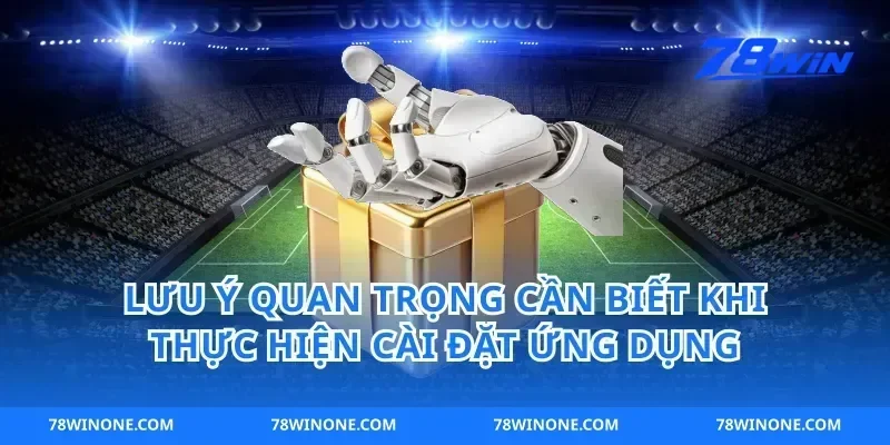 Lưu Ý Quan Trọng Cần Biết Khi Thực Hiện Cài Đặt Ứng Dụng