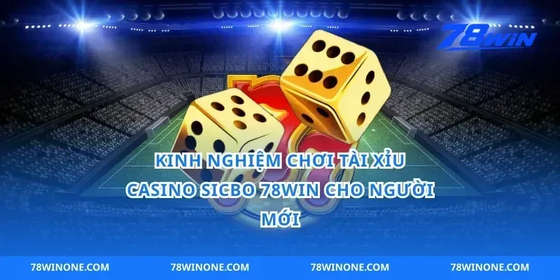 Kinh nghiệm chơi tài xỉu casino sicbo 78win cho người mới
