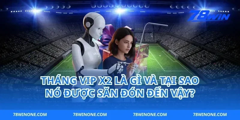Tháng VIP X2 Là Gì Và Tại Sao Nó Được Săn Đón Đến Vậy?
