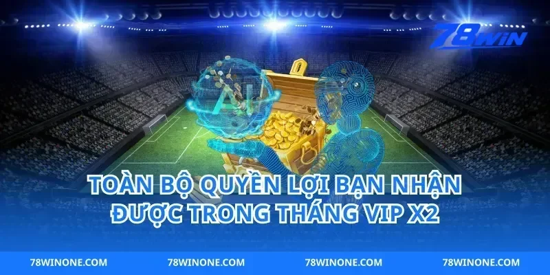 Toàn Bộ Quyền Lợi Bạn Nhận Được Trong Tháng VIP X2