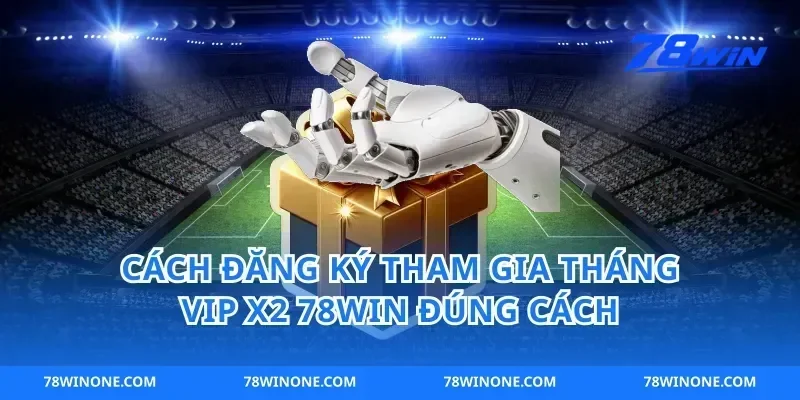 Cách Đăng Ký Tham Gia Tháng VIP X2 78win Đúng Cách
