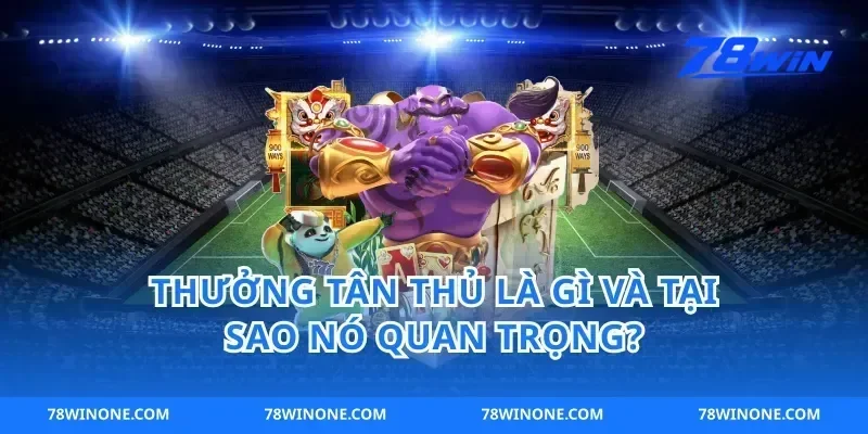 Thưởng Tân Thủ Là Gì Và Tại Sao Nó Quan Trọng?