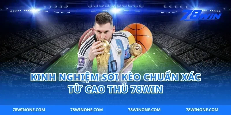 Kinh Nghiệm Soi Kèo Chuẩn Xác Từ Cao Thủ 78win