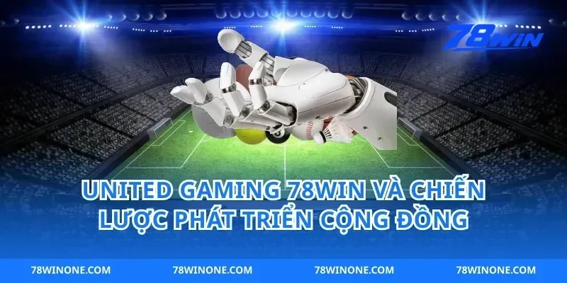 United gaming 78win và chiến lược phát triển cộng đồng