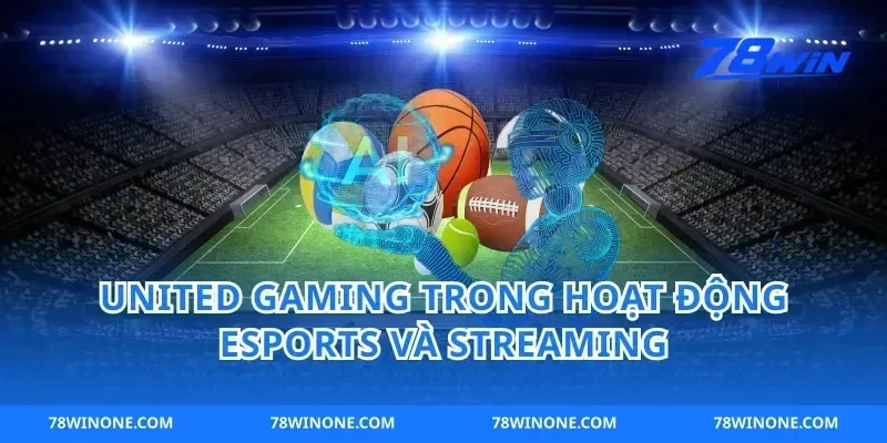 united gaming trong hoạt động esports và streaming